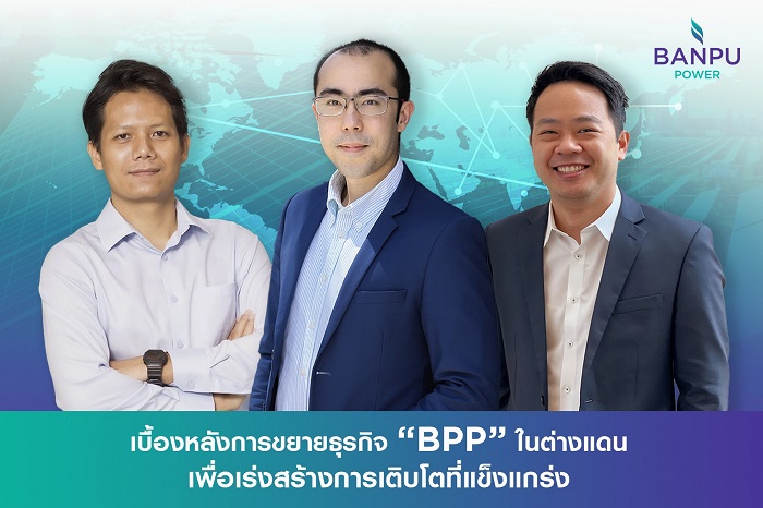 เจาะเบื้องหลังการขยายธุรกิจไฟฟ้าของ “BPP” ในต่างแดน กุญแจสำคัญเพื่อเร่งสร้างการเติบโตที่แข็งแกร่ง